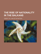 The Rise of Nationality in the Balkans - Seton-Watson, R W, and Seton-Watson, Robert William