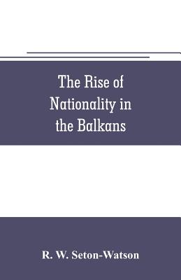 The rise of nationality in the Balkans - W Seton-Watson, R