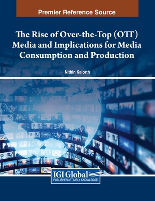 The Rise of Over-the-Top (OTT) Media and Implications for Media Consumption and Production - Kalorth, Nithin (Editor)