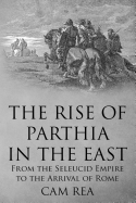The Rise of Parthia in the East: From the Seleucid Empire to the Arrival of Rome