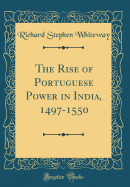 The Rise of Portuguese Power in India, 1497-1550 (Classic Reprint)