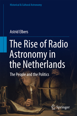 The Rise of Radio Astronomy in the Netherlands: The People and the Politics - Elbers, Astrid