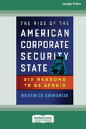 The Rise of the American Corporate Security State: Six Reasons to Be Afraid [16 Pt Large Print Edition]