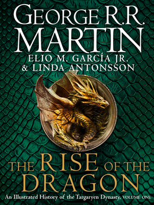 The Rise of the Dragon: An Illustrated History of the Targaryen Dynasty - Martin, George R.R., and Garcia Jr., Elio M., and Antonsson, Linda
