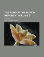 The Rise of the Dutch Republic: A History; Volume 2