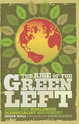 The Rise of the Green Left: Inside the Worldwide Ecosocialist Movement - Wall, Derek