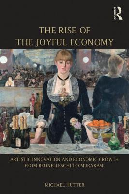 The Rise of the Joyful Economy: Artistic Invention and Economic Growth from Brunelleschi to Murakami - Hutter, Michael