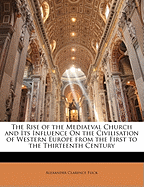 The Rise of the Mediaeval Church and Its Influence On the Civilisation of Western Europe from the First to the Thirteenth Century