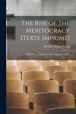 The Rise of the Meritocracy [Texte Imprime ]: 1870-2033: an Essay on Education and Equality - Young, Michael (1915-2002) Auteur (Creator)