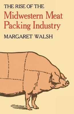 The Rise of the Midwestern Meat Packing Industry - Walsh, Margaret, MS, Ma, Edd