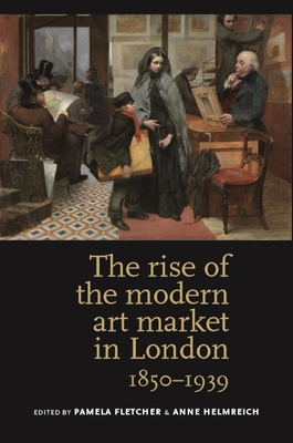 The Rise of the Modern Art Market in London: 1850-1939 - Fletcher, Pamela (Editor), and Helmreich, Anne (Editor)