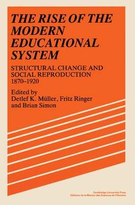 The Rise of the Modern Educational System: Structural Change and Social Reproduction, 1870-1920 - Muller, Detlef K (Editor), and Simon, Brian (Editor), and Ringer, Fritz (Editor)