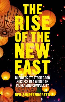 The Rise of the New East: Business Strategies for Success in a World of Increasing Complexity - Simpfendorfer, B