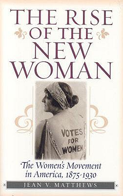 The Rise of the New Woman: The Women's Movement in America, 1875-1930 - Matthews, Jean V