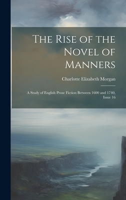 The Rise of the Novel of Manners: A Study of English Prose Fiction Between 1600 and 1740, Issue 16 - Morgan, Charlotte Elizabeth