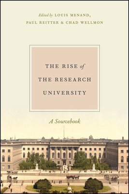 The Rise of the Research University: A Sourcebook - Menand, Louis, III (Editor), and Reitter, Paul (Editor), and Wellmon, Chad (Editor)