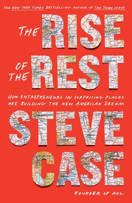 The Rise of the Rest: How Entrepreneurs in Surprising Places Are Building the New American Dream - Case, Steve