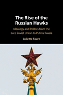 The Rise of the Russian Hawks: Ideology and Politics from the Late Soviet Union to Putin's Russia