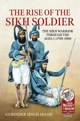 The Rise of the Sikh Soldier: The Sikh Warrior Through the Ages, C.1700-1900 - Mann, Gurinder Singh