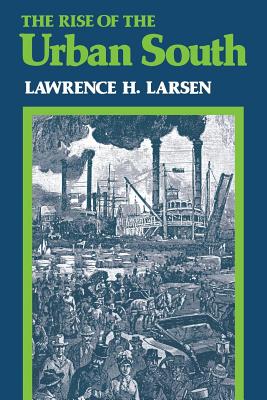 The Rise of the Urban South - Larsen, Lawrence H, Professor