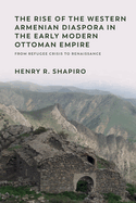 The Rise of the Western Armenian Diaspora in the Early Modern Ottoman Empire: From Refugee Crisis to Renaissance in the 17th Century