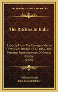 The Ritchies in India: Extracts from the Correspondence of William Ritchie, 1817-1862, and Personal Reminiscences of Gerald Ritchie (1920)