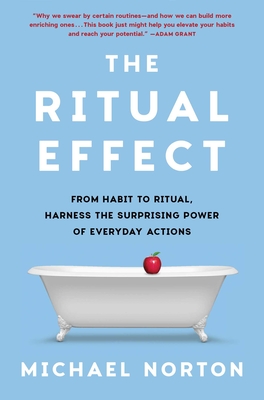 The Ritual Effect: From Habit to Ritual, Harness the Surprising Power of Everyday Actions - Norton, Michael, Dr.