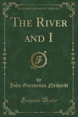 The River and I (Classic Reprint) - Neihardt, John Gneisenau