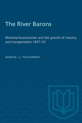 The River Barons: Montreal Businessmen and the Growth of Industry and Transportation 1837-53 - Gerald Tulchinsky