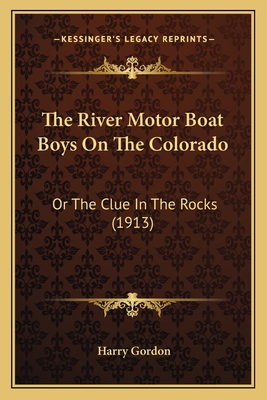 The River Motor Boat Boys On The Colorado: Or The Clue In The Rocks (1913) - Gordon, Harry