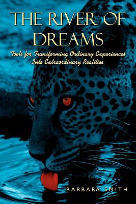 The River of Dreams: Tools for Transforming Ordinary Experiences Into Extraordinary Realities - Smith, Barbara, PhD, RN, FACSM, Faan