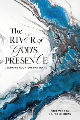 The River of God's Presence - Rodriguez-Everard, Jeannine, and Young, Peter, Dr. (Foreword by)