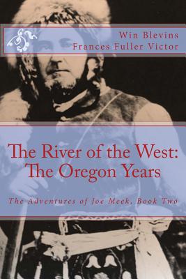 The River of the West: The Adventures of Joe Meek: The Oregon Years - Victor, Frances Fuller, and Blevins, Win