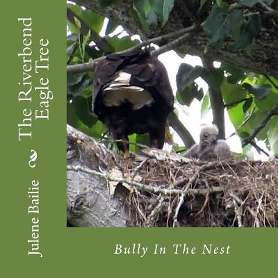 The Riverbend Eagle Tree: Bully In The Nest - Bailie, Julene (Photographer), and Gerde, Steven Arvid (Photographer), and Meier, Ralph (Photographer)