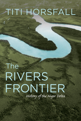 The Rivers Frontier: History of the Niger Delta - Horsfall, Titi