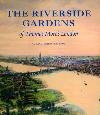 The Riverside Gardens of Thomas More's London - Christianson, C Paul