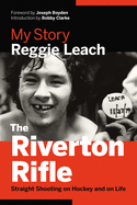 The Riverton Rifle: My Story -- Straight Shooting on Hockey and on Life
