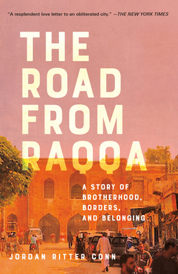 The Road from Raqqa: A Story of Brotherhood, Borders, and Belonging - Conn, Jordan Ritter