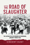 The Road of Slaughter: The Latvian 15th SS Division in Pomerania, January-March 1945