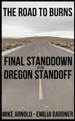 The Road to Burns: Final Standdown at the Oregon Standoff - Arnold, Mike, and Gardner, Emilia