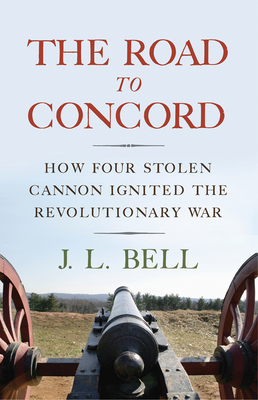 The Road to Concord: How Four Stolen Cannon Ignited the Revolutionary War - Bell, J L