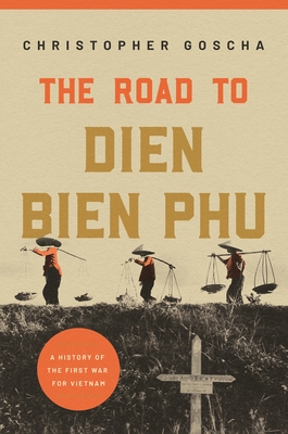 The Road to Dien Bien Phu: A History of the First War for Vietnam - Goscha, Christopher
