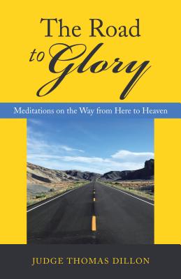 The Road to Glory: Meditations on the Way from Here to Heaven - Dillon, Judge Thomas