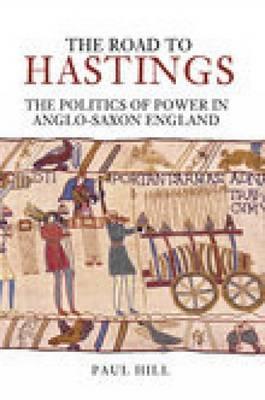 The Road to Hastings: The Politics of Power in Anglo-Saxon England - Hill, Paul, Jr.