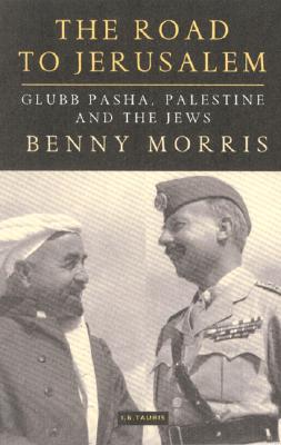 The Road to Jerusalem: Glubb Pasha, Palestine and the Jews - Morris, Benny