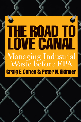 The Road to Love Canal: Managing Industrial Waste Before EPA - Colten, Craig E, and Skinner, Peter N, and Piasecki, Bruce (Introduction by)