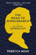 The Road to Middlemarch: My Life with George Eliot - Mead, Rebecca