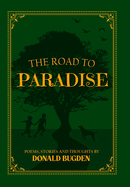 The Road to Paradise: Thoughts, Poems and Stories by Donald Bugden
