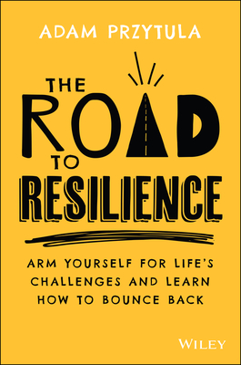 The Road to Resilience: Arm Yourself for Life's Challenges and Learn How to Bounce Back - Przytula, Adam