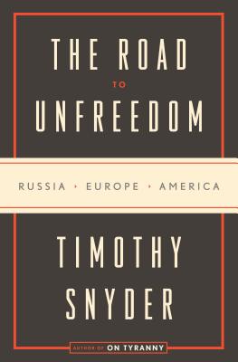 The Road to Unfreedom: Russia, Europe, America - Snyder, Timothy
